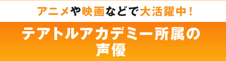 テアトルアカデミー所属の声優 アニメや映画などで大活躍中！