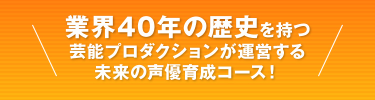 業界40年の歴史を持つ芸能プロダクションが運営する未来の声優育成コース！