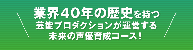 業界40年の歴史を持つ芸能プロダクションが運営する未来の声優育成コース！